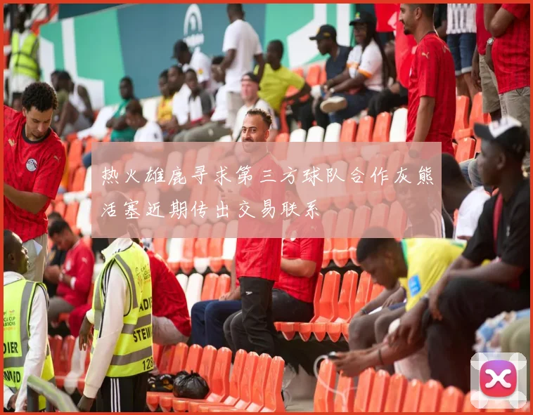 热火雄鹿寻求第三方球队合作灰熊活塞近期传出交易联系