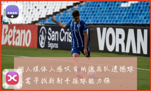 湖人媒体人感叹肯纳德离队遗憾球队需寻找新射手接球能力强