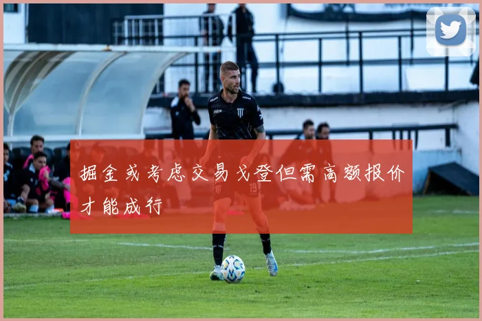 掘金或考虑交易戈登但需高额报价才能成行