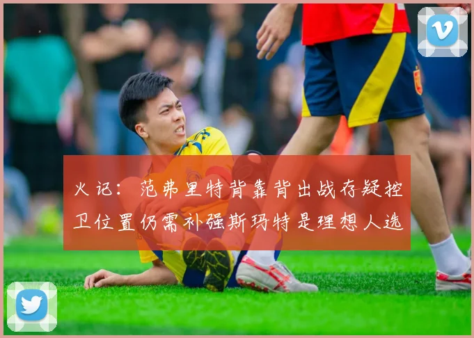 火记：范弗里特背靠背出战存疑控卫位置仍需补强斯玛特是理想人选