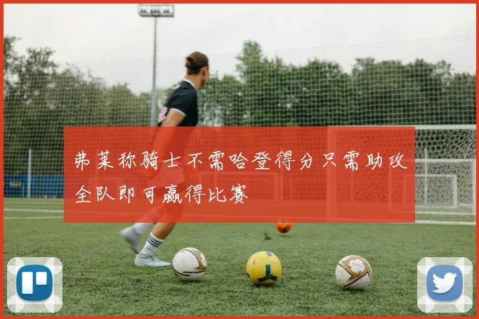 弗莱称骑士不需哈登得分只需助攻全队即可赢得比赛