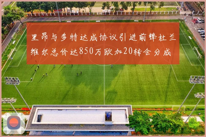 里昂与多特达成协议引进前锋杜兰维尔总价达850万欧加20转会分成