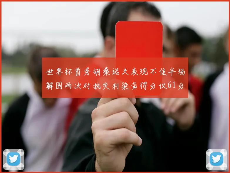 世界杯首秀胡桑诺夫表现不佳半场解围两次对抗失利染黄得分仅61分